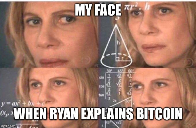 Math lady/Confused lady | MY FACE; WHEN RYAN EXPLAINS BITCOIN | image tagged in math lady/confused lady | made w/ Imgflip meme maker