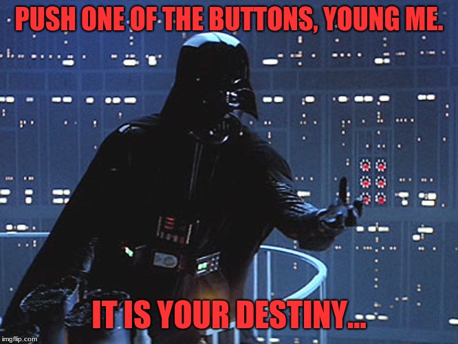 Darth Vader - Come to the Dark Side | PUSH ONE OF THE BUTTONS, YOUNG ME. IT IS YOUR DESTINY... | image tagged in darth vader - come to the dark side | made w/ Imgflip meme maker