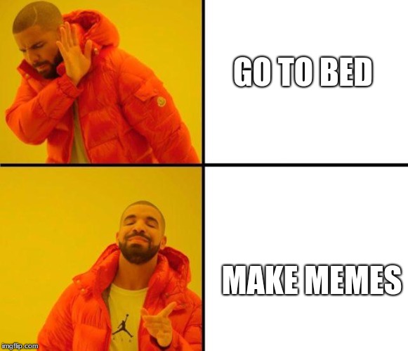 drake meme | GO TO BED; MAKE MEMES | image tagged in drake meme | made w/ Imgflip meme maker