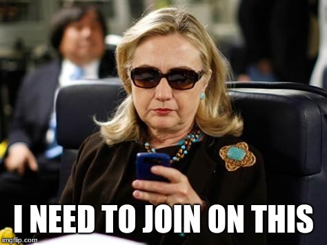 Hillary Clinton Cellphone Meme | I NEED TO JOIN ON THIS | image tagged in memes,hillary clinton cellphone | made w/ Imgflip meme maker