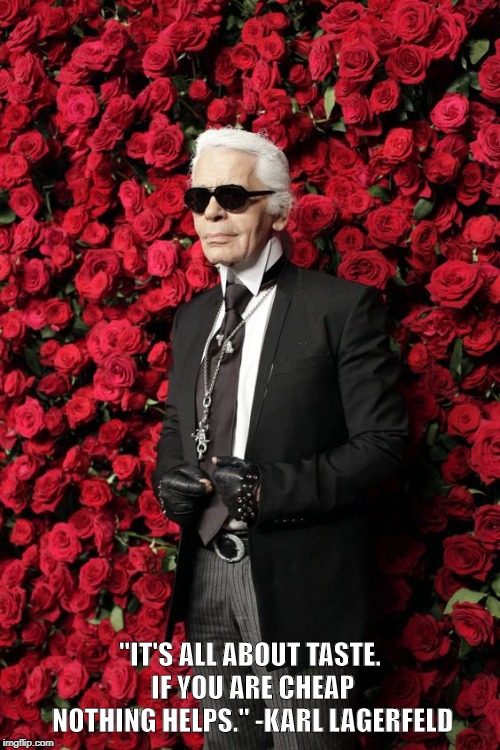 Karl Lagerfeld Quotes | "IT'S ALL ABOUT TASTE. IF YOU ARE CHEAP NOTHING HELPS." -KARL LAGERFELD | image tagged in quotes,fashion | made w/ Imgflip meme maker