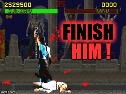 Finish Him! | FINISH HIM ! | image tagged in finish him | made w/ Imgflip meme maker