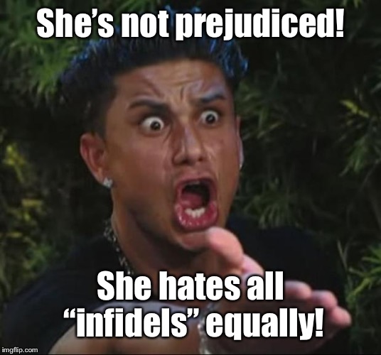 DJ Pauly D Meme | She’s not prejudiced! She hates all “infidels” equally! | image tagged in memes,dj pauly d | made w/ Imgflip meme maker