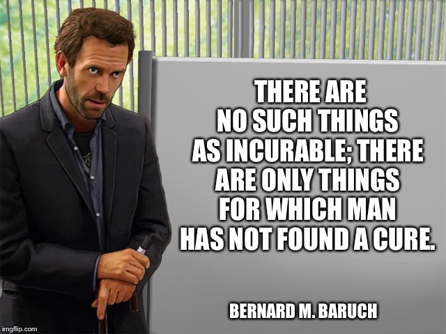 Medicine Man | THERE ARE NO SUCH THINGS AS INCURABLE; THERE ARE ONLY THINGS FOR WHICH MAN HAS NOT FOUND A CURE. BERNARD M. BARUCH | image tagged in medicine man | made w/ Imgflip meme maker