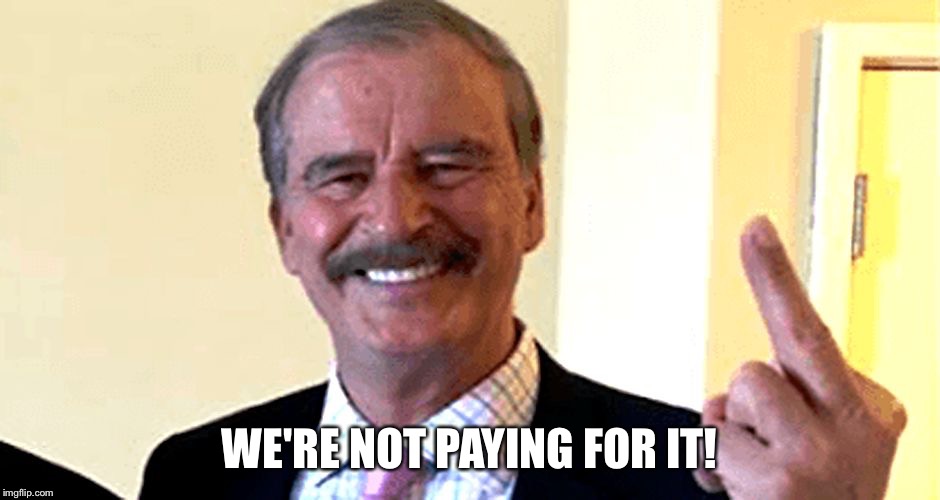 Vincente Fox | WE'RE NOT PAYING FOR IT! | image tagged in vincente fox | made w/ Imgflip meme maker