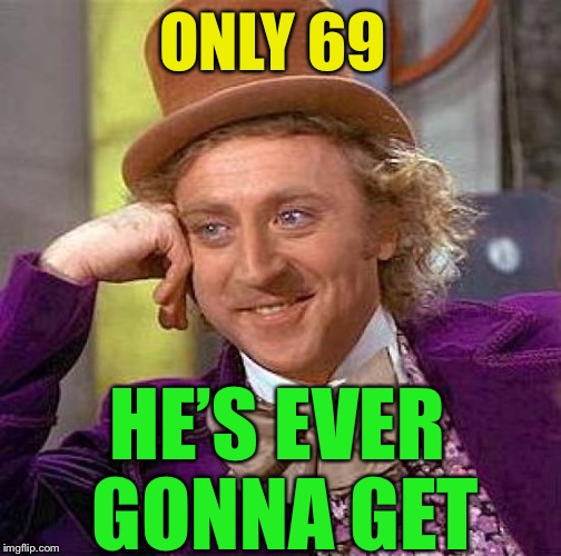 Creepy Condescending Wonka Meme | ONLY 69 HE’S EVER GONNA GET | image tagged in memes,creepy condescending wonka | made w/ Imgflip meme maker
