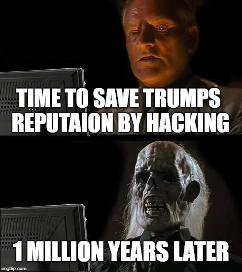 I'll Just Wait Here Meme | TIME TO SAVE TRUMPS REPUTAION BY HACKING; 1 MILLION YEARS LATER | image tagged in memes,trump supporters | made w/ Imgflip meme maker