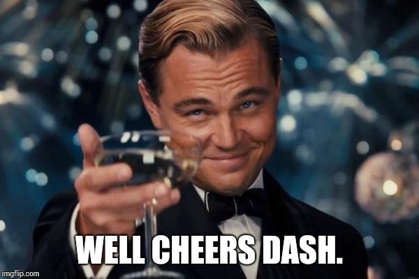 Leonardo Dicaprio Cheers Meme | WELL CHEERS DASH. | image tagged in memes,leonardo dicaprio cheers | made w/ Imgflip meme maker