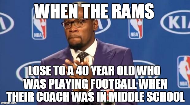 You The Real MVP | WHEN THE RAMS; LOSE TO A 40 YEAR OLD WHO WAS PLAYING FOOTBALL WHEN THEIR COACH WAS IN MIDDLE SCHOOL | image tagged in memes,you the real mvp | made w/ Imgflip meme maker
