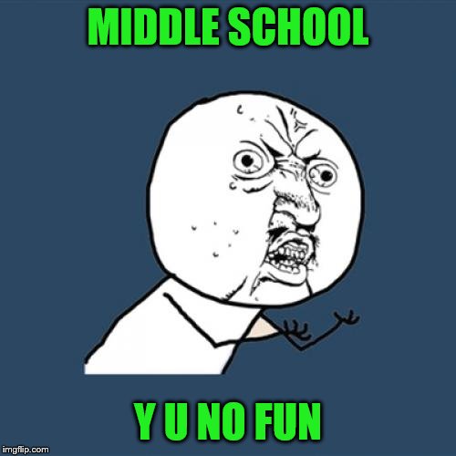Y U No | MIDDLE SCHOOL; Y U NO FUN | image tagged in memes,y u no | made w/ Imgflip meme maker