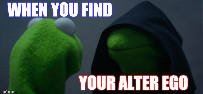 Evil Kermit Meme | WHEN YOU FIND; YOUR ALTER EGO | image tagged in memes,evil kermit | made w/ Imgflip meme maker