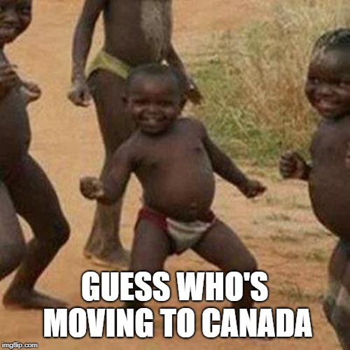 Third World Success Kid Meme | GUESS WHO'S MOVING TO CANADA | image tagged in memes,third world success kid | made w/ Imgflip meme maker