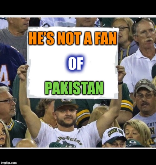 My stupid fan sign | HE’S NOT A FAN PAKISTAN OF | image tagged in my stupid fan sign | made w/ Imgflip meme maker