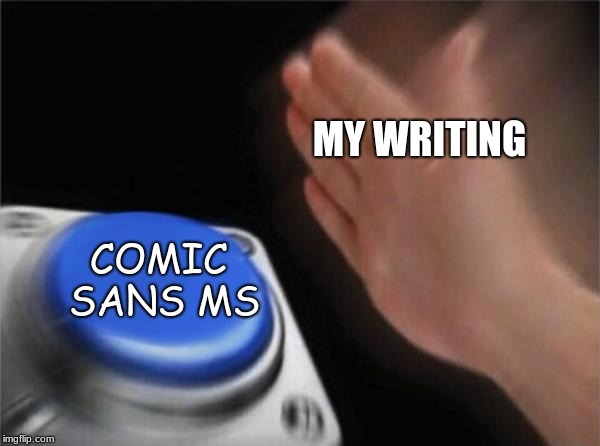 Blank Nut Button | MY WRITING; COMIC SANS MS | image tagged in memes,blank nut button | made w/ Imgflip meme maker