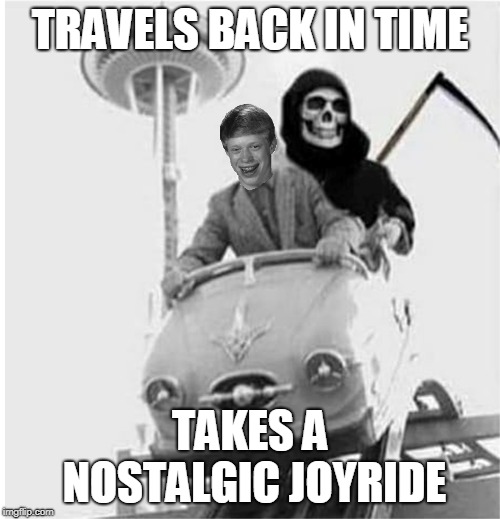 The Grim Reaper also likes fun !! | TRAVELS BACK IN TIME; TAKES A NOSTALGIC JOYRIDE | image tagged in memes,bad luck brian | made w/ Imgflip meme maker