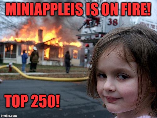Currently #247, thanks to all who positively contributed! | MINIAPPLEIS IS ON FIRE! TOP 250! | image tagged in memes,disaster girl | made w/ Imgflip meme maker