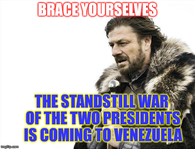 The war no one tryly nows how will end... or if it has started! | BRACE YOURSELVES; THE STANDSTILL WAR OF THE TWO PRESIDENTS IS COMING TO VENEZUELA | image tagged in memes,brace yourselves x is coming,venezuela | made w/ Imgflip meme maker