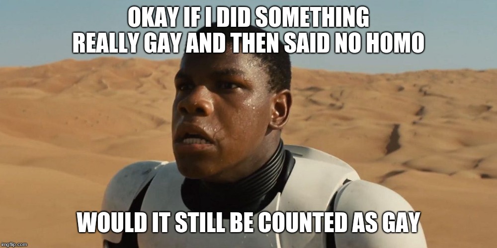 Confused Finn | OKAY IF I DID SOMETHING REALLY GAY AND THEN SAID NO HOMO; WOULD IT STILL BE COUNTED AS GAY | image tagged in confused finn,no homo,dear god why,hooray for diversity | made w/ Imgflip meme maker