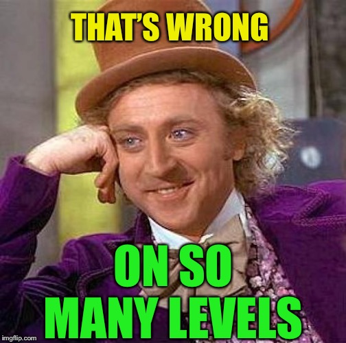 Creepy Condescending Wonka Meme | THAT’S WRONG ON SO MANY LEVELS | image tagged in memes,creepy condescending wonka | made w/ Imgflip meme maker
