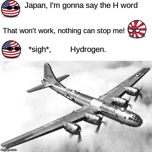 WW2 in a nutshell | Japan, I'm gonna say the H word; That won't work, nothing can stop me! *sigh*,         Hydrogen. | image tagged in ww2,in a nutshell,history | made w/ Imgflip meme maker