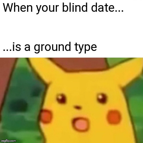 earthquake | When your blind date... ...is a ground type | image tagged in memes,surprised pikachu,grounded | made w/ Imgflip meme maker