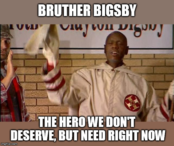 all white people condemned in a statement found out to be a lie | BRUTHER BIGSBY; THE HERO WE DON'T DESERVE, BUT NEED RIGHT NOW | image tagged in bruther,bigsby,chappelle,bigots,liars,racism | made w/ Imgflip meme maker
