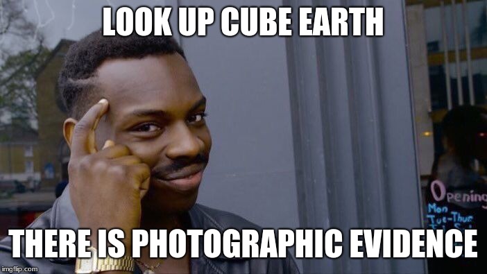 Roll Safe Think About It Meme | LOOK UP CUBE EARTH THERE IS PHOTOGRAPHIC EVIDENCE | image tagged in memes,roll safe think about it | made w/ Imgflip meme maker