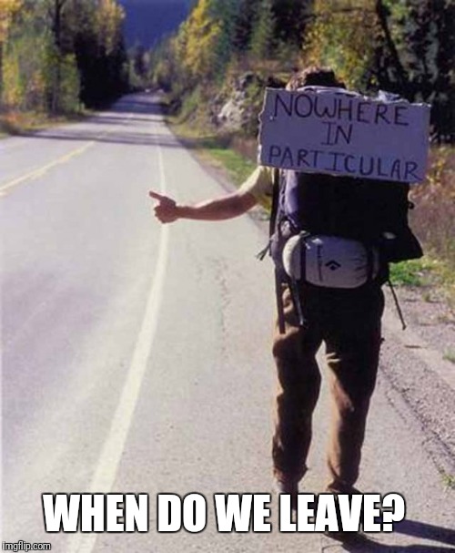 hitchhiker | WHEN DO WE LEAVE? | image tagged in hitchhiker | made w/ Imgflip meme maker