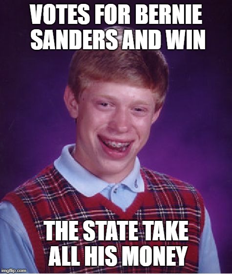 Bad Luck Brian Meme | VOTES FOR BERNIE SANDERS AND WIN; THE STATE TAKE ALL HIS MONEY | image tagged in memes,bad luck brian | made w/ Imgflip meme maker