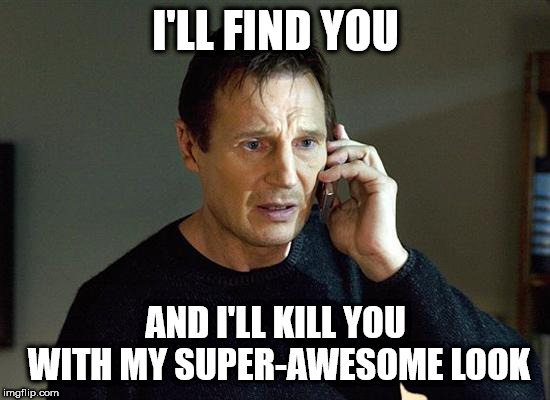 Liam Neeson Taken 2 | I'LL FIND YOU; AND I'LL KILL YOU WITH MY SUPER-AWESOME LOOK | image tagged in memes,liam neeson taken 2 | made w/ Imgflip meme maker
