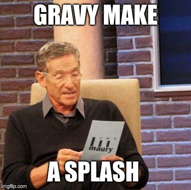 Maury Lie Detector Meme | GRAVY MAKE; A SPLASH | image tagged in memes,maury lie detector | made w/ Imgflip meme maker