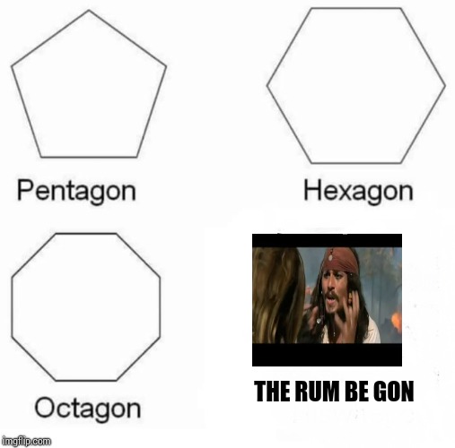 Pentagon Hexagon Octagon Meme | THE RUM BE GON | image tagged in pentagon hexagon octagon | made w/ Imgflip meme maker