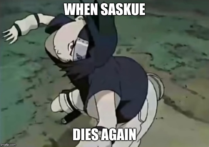 Sasuke | WHEN SASKUE; DIES AGAIN | image tagged in sasuke | made w/ Imgflip meme maker