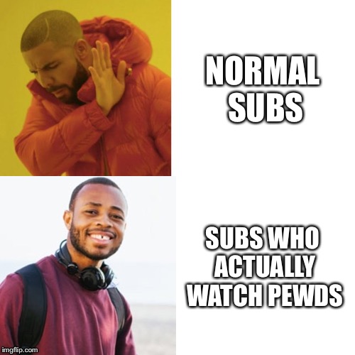 NORMAL SUBS; SUBS WHO ACTUALLY WATCH PEWDS | made w/ Imgflip meme maker