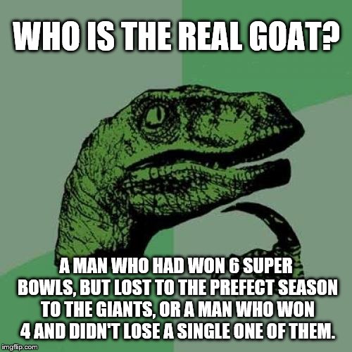 Tom Brady vs Joe Montana | WHO IS THE REAL GOAT? A MAN WHO HAD WON 6 SUPER BOWLS, BUT LOST TO THE PREFECT SEASON TO THE GIANTS, OR A MAN WHO WON 4 AND DIDN'T LOSE A SINGLE ONE OF THEM. | image tagged in memes,philosoraptor,tom brady,joe montana,nfl | made w/ Imgflip meme maker