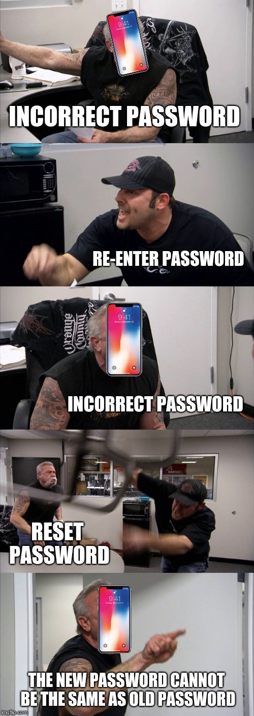 American Chopper Argument | INCORRECT PASSWORD; RE-ENTER PASSWORD; INCORRECT PASSWORD; RESET PASSWORD; THE NEW PASSWORD CANNOT BE THE SAME AS OLD PASSWORD | image tagged in memes,american chopper argument | made w/ Imgflip meme maker