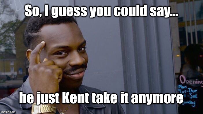 Roll Safe Think About It Meme | So, I guess you could say... he just Kent take it anymore | image tagged in memes,roll safe think about it | made w/ Imgflip meme maker