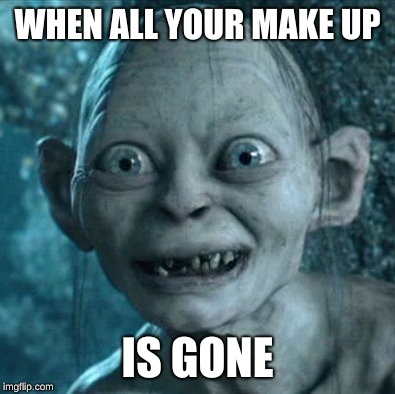 Gollum Meme | WHEN ALL YOUR MAKE UP; IS GONE | image tagged in memes,gollum | made w/ Imgflip meme maker