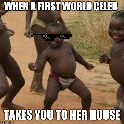 Third World Success Kid | WHEN A FIRST WORLD CELEB; TAKES YOU TO HER HOUSE | image tagged in memes,third world success kid | made w/ Imgflip meme maker