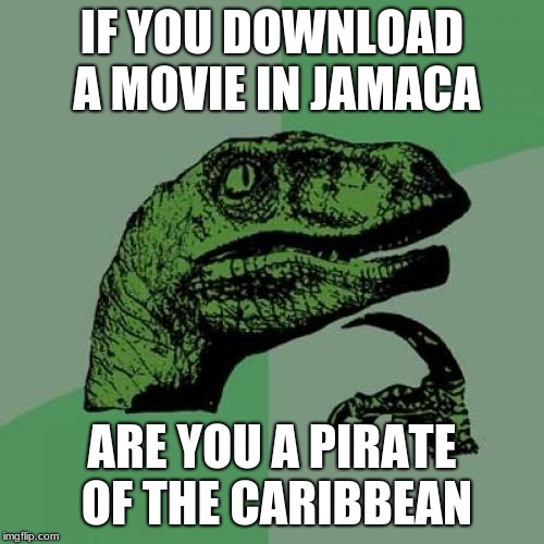 Philosoraptor | IF YOU DOWNLOAD A MOVIE IN JAMACA; ARE YOU A PIRATE OF THE CARIBBEAN | image tagged in memes,philosoraptor | made w/ Imgflip meme maker