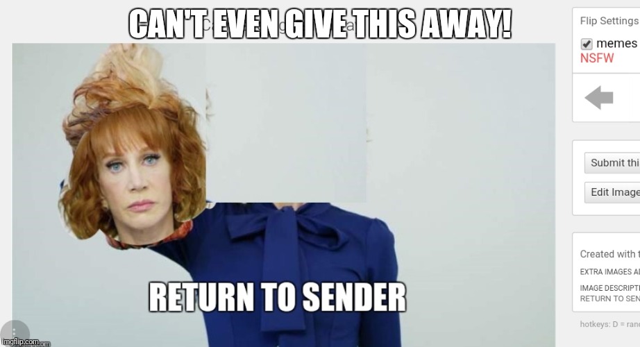The only taker was the under-taker. | CAN'T EVEN GIVE THIS AWAY! | image tagged in can't even return it,kathy griffin,these people are stupid,stupid people | made w/ Imgflip meme maker