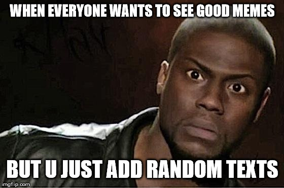 Memepage admin | WHEN EVERYONE WANTS TO SEE GOOD MEMES; BUT U JUST ADD RANDOM TEXTS | image tagged in memes,kevin hart,bad memes,oh god why,this is bad,worst | made w/ Imgflip meme maker