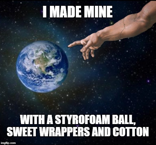 Chew on THAT, creationists! | I MADE MINE; WITH A STYROFOAM BALL, SWEET WRAPPERS AND COTTON | image tagged in god,planet earth from space,creation,creationism | made w/ Imgflip meme maker