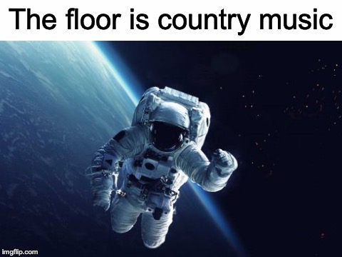 Gotta get away from that! | The floor is country music | image tagged in memes,funny,dank memes,music,country music,bad music | made w/ Imgflip meme maker