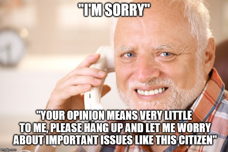 hide the pain harold phone | "I'M SORRY"; "YOUR OPINION MEANS VERY LITTLE TO ME, PLEASE HANG UP AND LET ME WORRY ABOUT IMPORTANT ISSUES LIKE THIS CITIZEN" | image tagged in hide the pain harold phone | made w/ Imgflip meme maker
