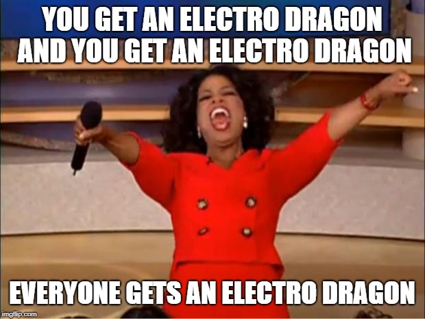 Oprah You Get A Meme | YOU GET AN ELECTRO DRAGON AND YOU GET AN ELECTRO DRAGON; EVERYONE GETS AN ELECTRO DRAGON | image tagged in memes,oprah you get a | made w/ Imgflip meme maker