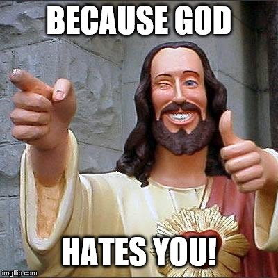 Buddy Christ Meme | BECAUSE GOD HATES YOU! | image tagged in memes,buddy christ | made w/ Imgflip meme maker