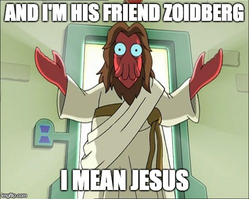 Zoidberg Jesus | AND I'M HIS FRIEND ZOIDBERG; I MEAN JESUS | image tagged in memes,zoidberg jesus | made w/ Imgflip meme maker