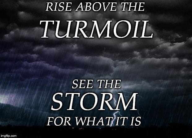 Storm | RISE ABOVE THE; TURMOIL; SEE THE; STORM; FOR WHAT IT IS | image tagged in storm | made w/ Imgflip meme maker