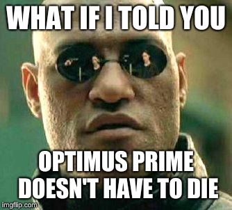 What if i told you | WHAT IF I TOLD YOU; OPTIMUS PRIME DOESN'T HAVE TO DIE | image tagged in what if i told you | made w/ Imgflip meme maker